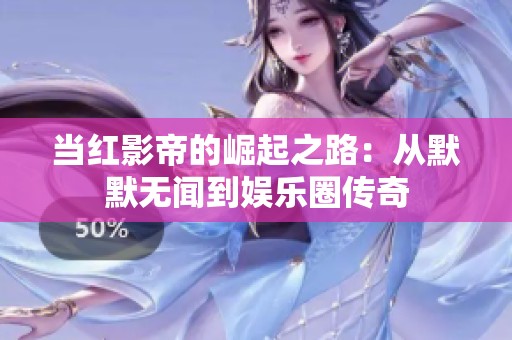当红影帝的崛起之路：从默默无闻到娱乐圈传奇