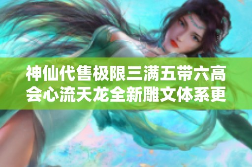 神仙代售极限三满五带六高会心流天龙全新雕文体系更新详解