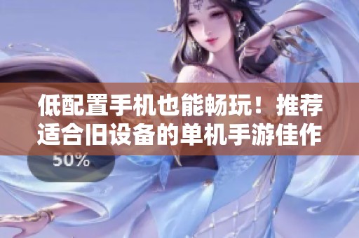 低配置手机也能畅玩！推荐适合旧设备的单机手游佳作