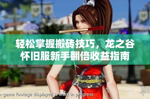 轻松掌握搬砖技巧，龙之谷怀旧服新手翻倍收益指南