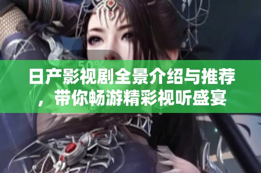 日产影视剧全景介绍与推荐，带你畅游精彩视听盛宴