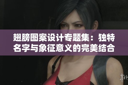 翅膀图案设计专题集：独特名字与象征意义的完美结合