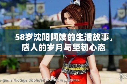 58岁沈阳阿姨的生活故事，感人的岁月与坚韧心态