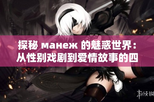 探秘 манеж 的魅惑世界：从性别戏剧到爱情故事的四重奏