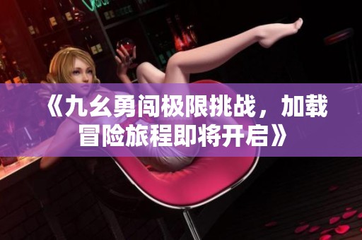 《九幺勇闯极限挑战，加载冒险旅程即将开启》