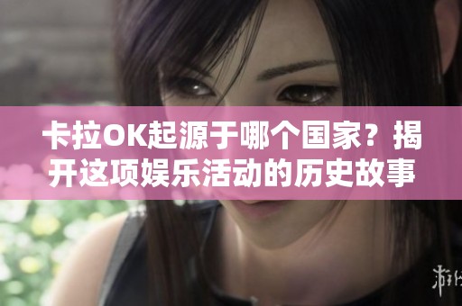 卡拉OK起源于哪个国家？揭开这项娱乐活动的历史故事
