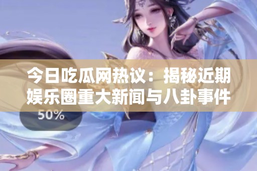 今日吃瓜网热议：揭秘近期娱乐圈重大新闻与八卦事件