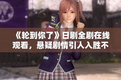 《轮到你了》日剧全剧在线观看，悬疑剧情引人入胜不容错过