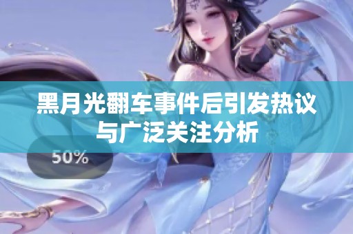 黑月光翻车事件后引发热议与广泛关注分析