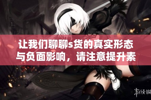 让我们聊聊s货的真实形态与负面影响，请注意提升素养