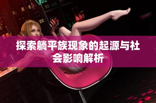 探索躺平族现象的起源与社会影响解析
