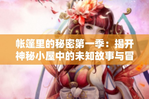 帐篷里的秘密第一季：揭开神秘小屋中的未知故事与冒险