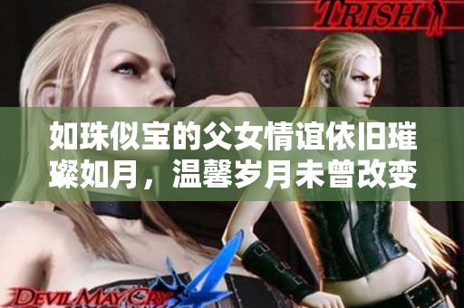 如珠似宝的父女情谊依旧璀璨如月，温馨岁月未曾改变