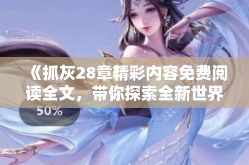 《抓灰28章精彩内容免费阅读全文，带你探索全新世界》