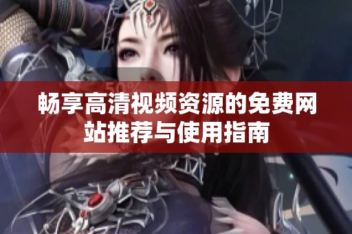 畅享高清视频资源的免费网站推荐与使用指南