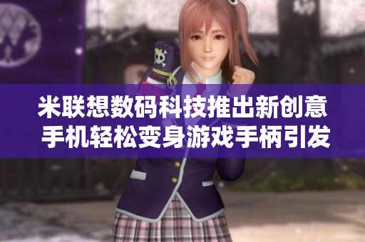 米联想数码科技推出新创意 手机轻松变身游戏手柄引发热议