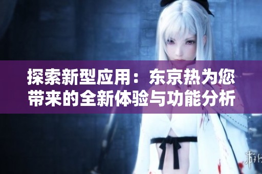 探索新型应用：东京热为您带来的全新体验与功能分析