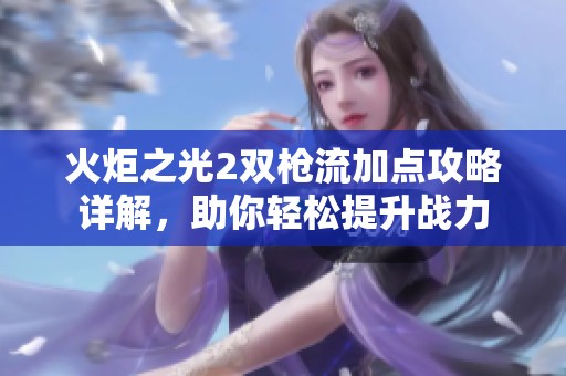 火炬之光2双枪流加点攻略详解，助你轻松提升战力