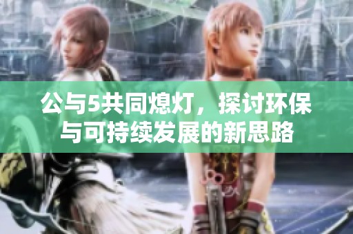 公与5共同熄灯，探讨环保与可持续发展的新思路