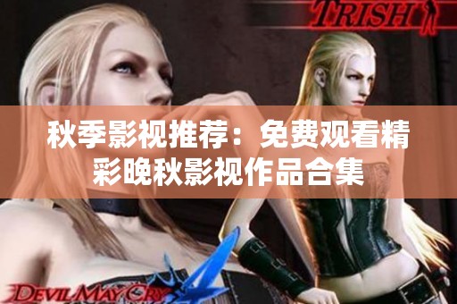 秋季影视推荐：免费观看精彩晚秋影视作品合集