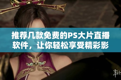 推荐几款免费的PS大片直播软件，让你轻松享受精彩影视