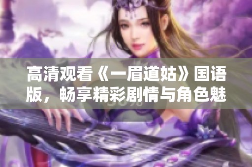 高清观看《一眉道姑》国语版，畅享精彩剧情与角色魅力