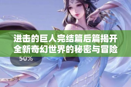 进击的巨人完结篇后篇揭开全新奇幻世界的秘密与冒险