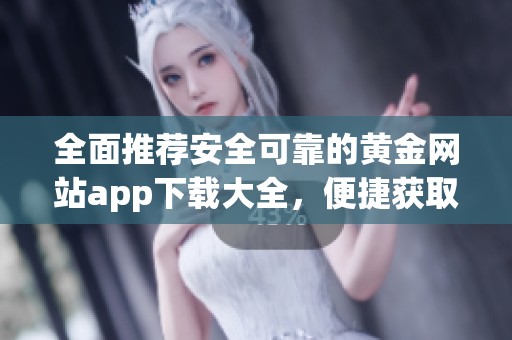 全面推荐安全可靠的黄金网站app下载大全，便捷获取投资资讯
