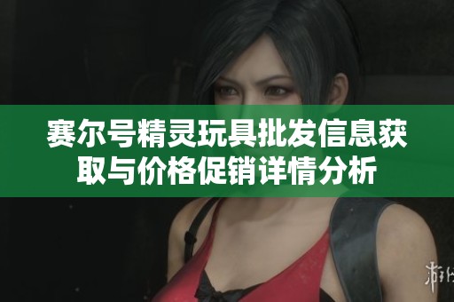 赛尔号精灵玩具批发信息获取与价格促销详情分析