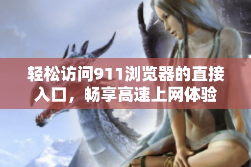 轻松访问911浏览器的直接入口，畅享高速上网体验