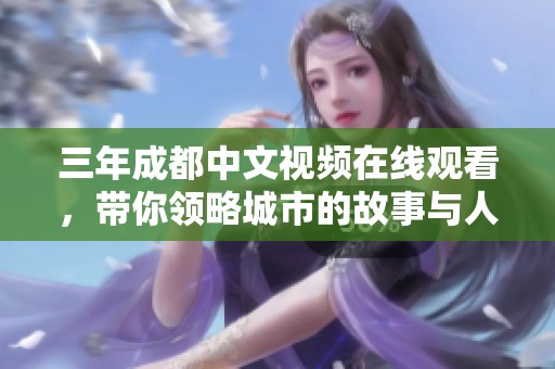 三年成都中文视频在线观看，带你领略城市的故事与人文魅力