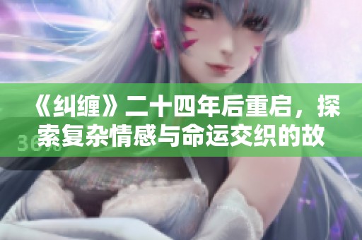 《纠缠》二十四年后重启，探索复杂情感与命运交织的故事