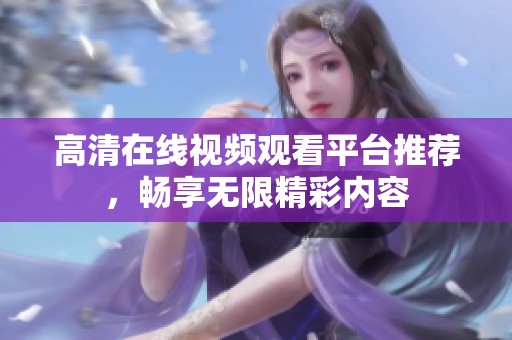 高清在线视频观看平台推荐，畅享无限精彩内容
