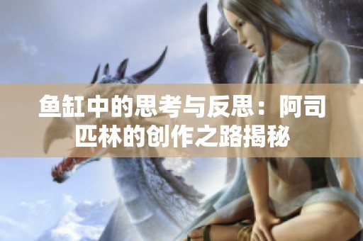 鱼缸中的思考与反思：阿司匹林的创作之路揭秘