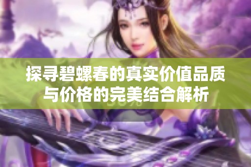 探寻碧螺春的真实价值品质与价格的完美结合解析