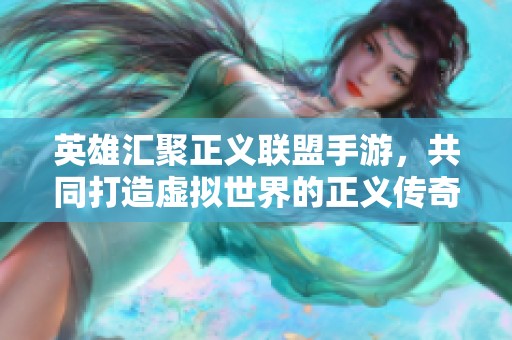 英雄汇聚正义联盟手游，共同打造虚拟世界的正义传奇