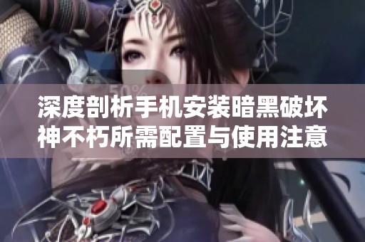 深度剖析手机安装暗黑破坏神不朽所需配置与使用注意事项