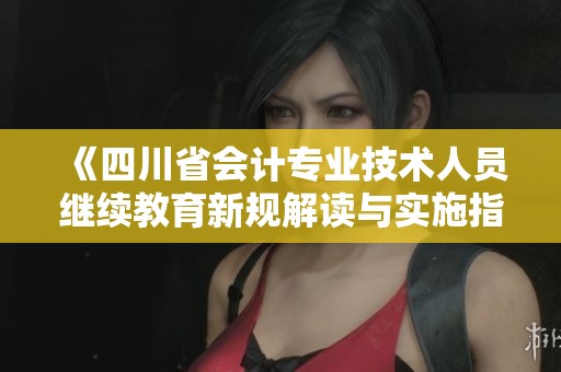 《四川省会计专业技术人员继续教育新规解读与实施指导》