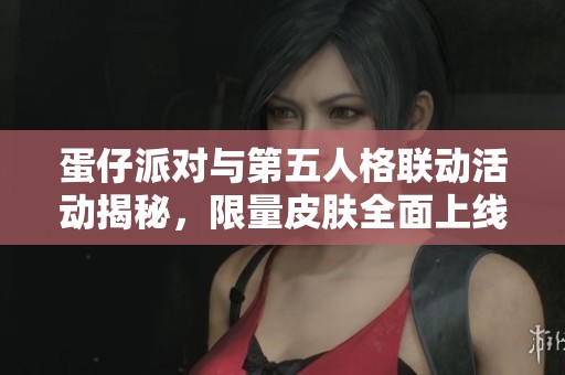 蛋仔派对与第五人格联动活动揭秘，限量皮肤全面上线！