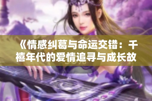 《情感纠葛与命运交错：千禧年代的爱情追寻与成长故事》