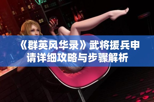 《群英风华录》武将援兵申请详细攻略与步骤解析