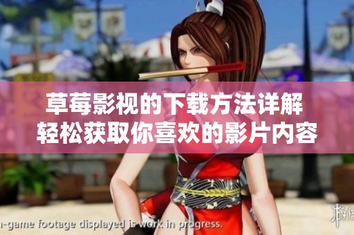 草莓影视的下载方法详解 轻松获取你喜欢的影片内容