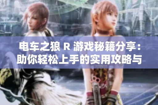 电车之狼 R 游戏秘籍分享：助你轻松上手的实用攻略与技巧详解