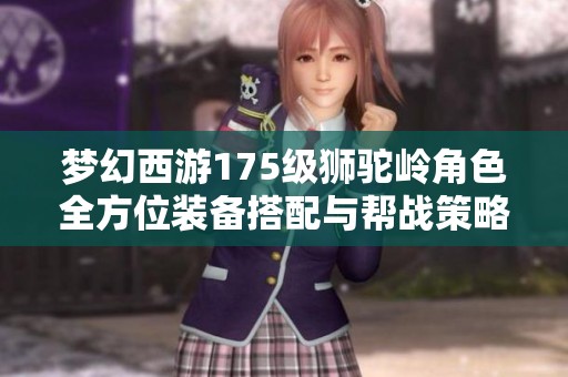 梦幻西游175级狮驼岭角色全方位装备搭配与帮战策略解析