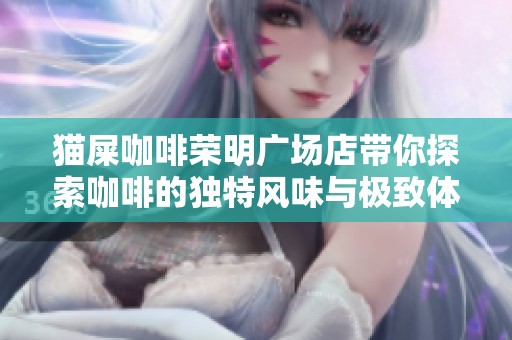 猫屎咖啡荣明广场店带你探索咖啡的独特风味与极致体验之旅