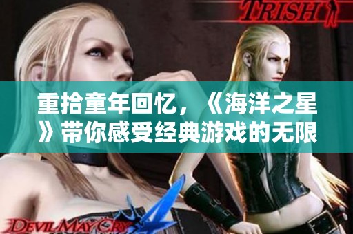 重拾童年回忆，《海洋之星》带你感受经典游戏的无限魅力