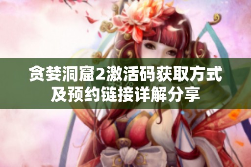 贪婪洞窟2激活码获取方式及预约链接详解分享