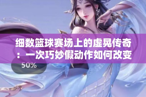 细数篮球赛场上的虚晃传奇：一次巧妙假动作如何改变运动生涯