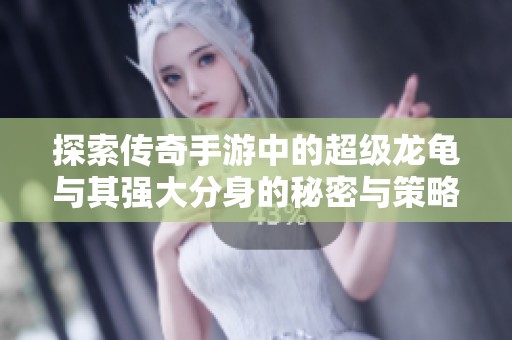 探索传奇手游中的超级龙龟与其强大分身的秘密与策略