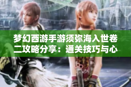 梦幻西游手游须弥海入世卷二攻略分享：通关技巧与心得解析